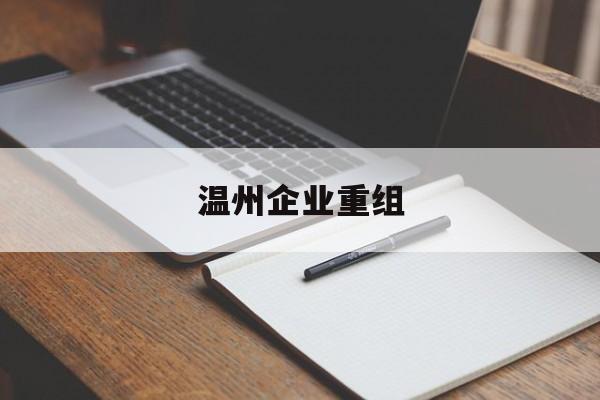 韶关市温州企业重组(温州市国有企业重组改革)