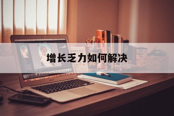 韶关市增长乏力如何解决(增长乏力是下降的意思吗)