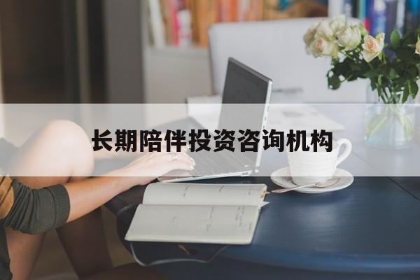 韶关市包含长期陪伴投资咨询机构的词条